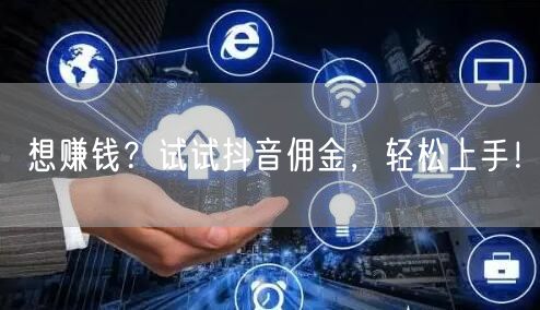 想赚钱？试试抖音佣金，轻松上手！