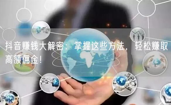 抖音赚钱大解密：掌握这些方法，轻松赚取高额佣金！