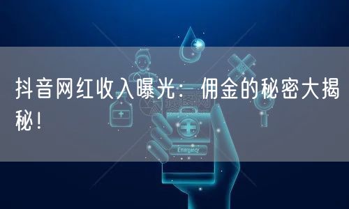 抖音网红收入曝光：佣金的秘密大揭秘！