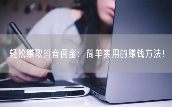 轻松赚取抖音佣金：简单实用的赚钱方法！