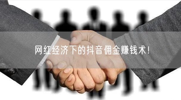 网红经济下的抖音佣金赚钱术！
