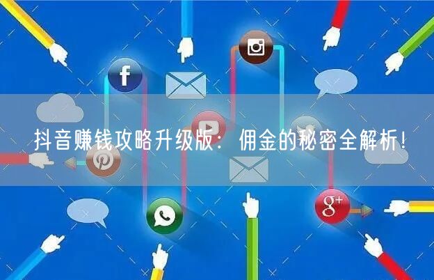 抖音赚钱攻略升级版：佣金的秘密全解析！