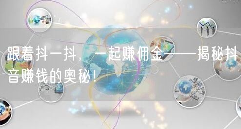 跟着抖一抖，一起赚佣金——揭秘抖音赚钱的奥秘！