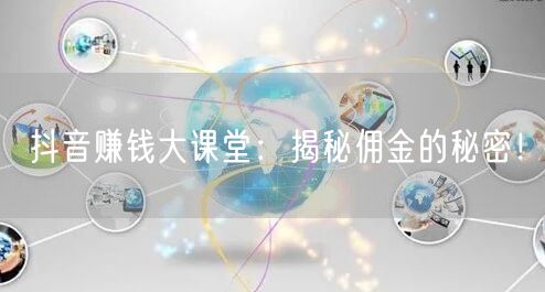 抖音赚钱大课堂：揭秘佣金的秘密！