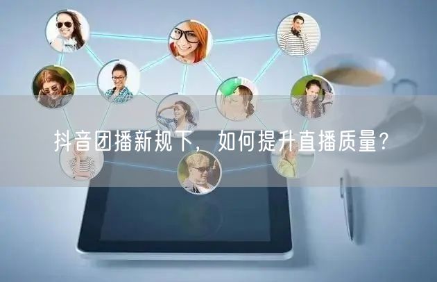 抖音团播新规下，如何提升直播质量？