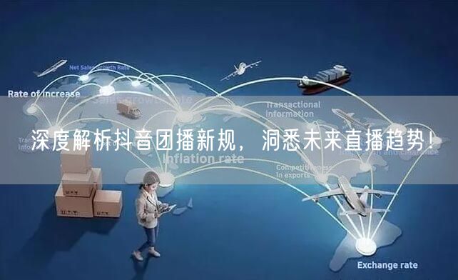 深度解析抖音团播新规，洞悉未来直播趋势！