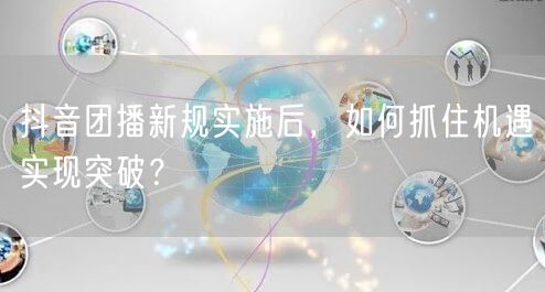 抖音团播新规实施后，如何抓住机遇实现突破？