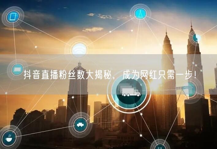抖音直播粉丝数大揭秘，成为网红只需一步！