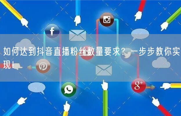 如何达到抖音直播粉丝数量要求？一步步教你实现！