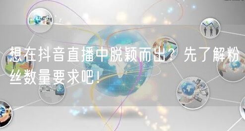 想在抖音直播中脱颖而出？先了解粉丝数量要求吧！