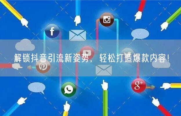 解锁抖音引流新姿势，轻松打造爆款内容！
