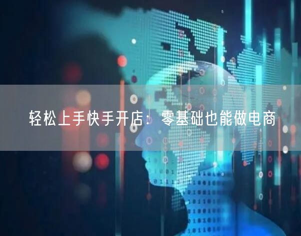 轻松上手快手开店：零基础也能做电商