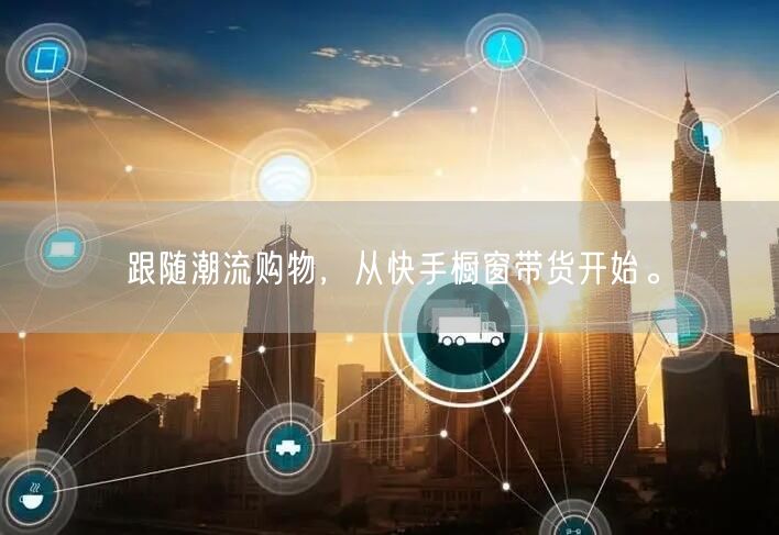 跟随潮流购物，从快手橱窗带货开始。