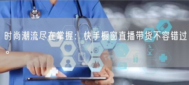 时尚潮流尽在掌握：快手橱窗直播带货不容错过。