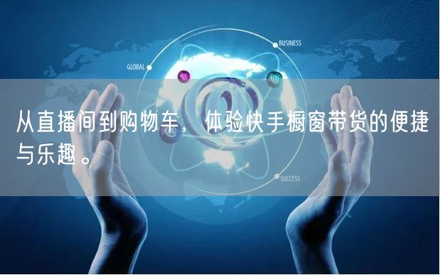 从直播间到购物车，体验快手橱窗带货的便捷与乐趣。