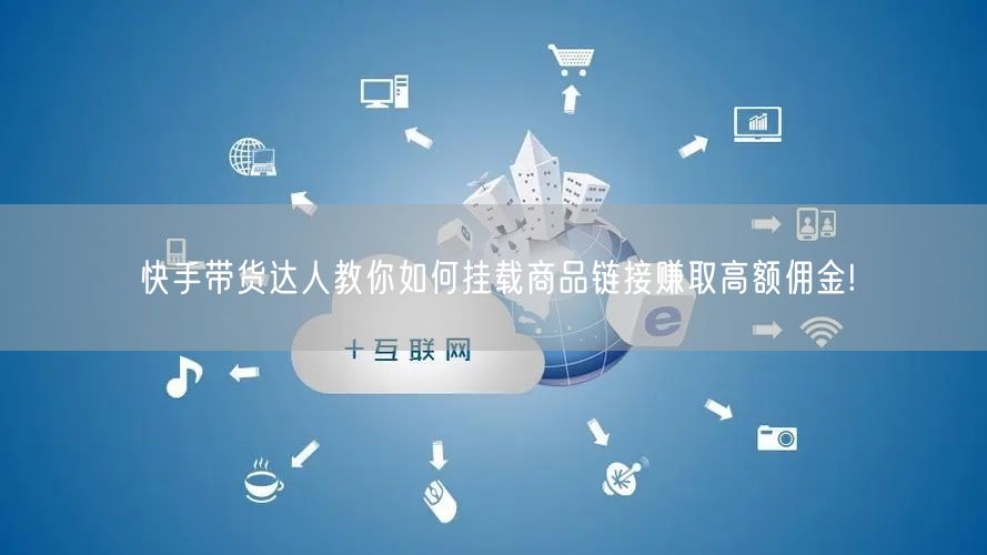 快手带货达人教你如何挂载商品链接赚取高额佣金!