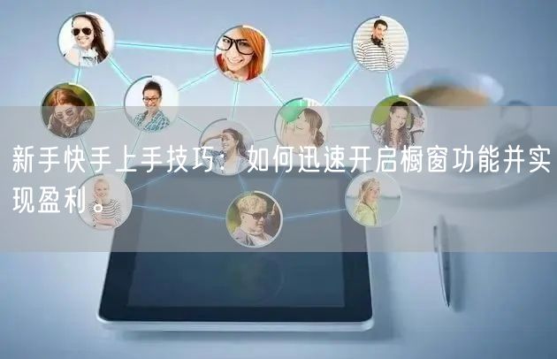 新手快手上手技巧：如何迅速开启橱窗功能并实现盈利。