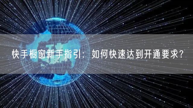 快手橱窗新手指引：如何快速达到开通要求？