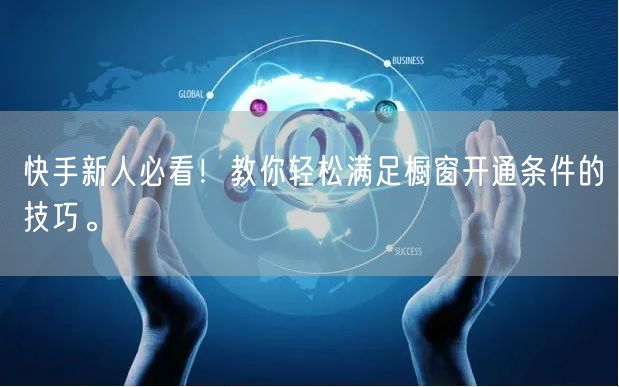 快手新人必看！教你轻松满足橱窗开通条件的技巧。