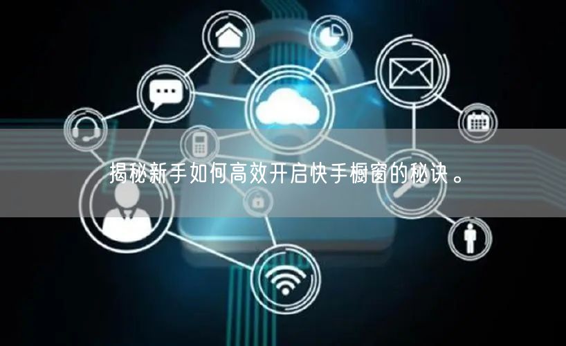 揭秘新手如何高效开启快手橱窗的秘诀。