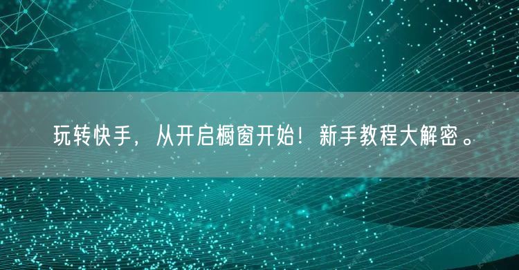 玩转快手，从开启橱窗开始！新手教程大解密。