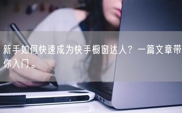 新手如何快速成为快手橱窗达人？一篇文章带你入门。