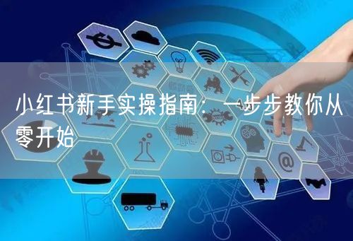 小红书新手实操指南：一步步教你从零开始