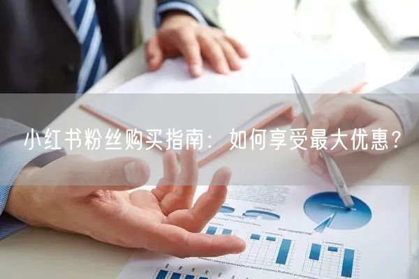 小红书粉丝购买指南：如何享受最大优惠？