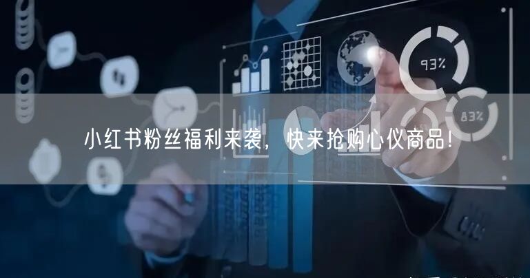 小红书粉丝福利来袭，快来抢购心仪商品！