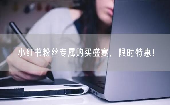 小红书粉丝专属购买盛宴，限时特惠！