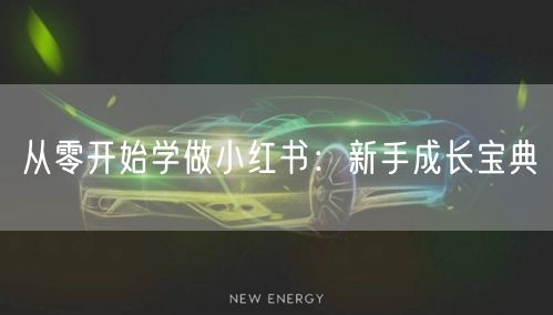 从零开始学做小红书：新手成长宝典
