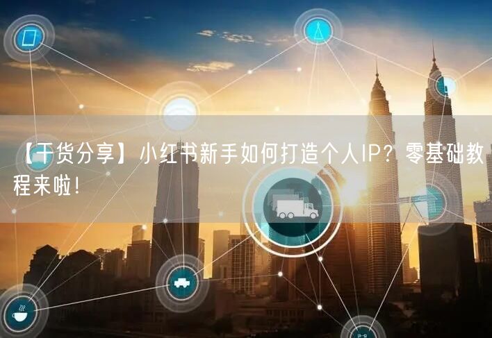 【干货分享】小红书新手如何打造个人IP？零基础教程来啦！