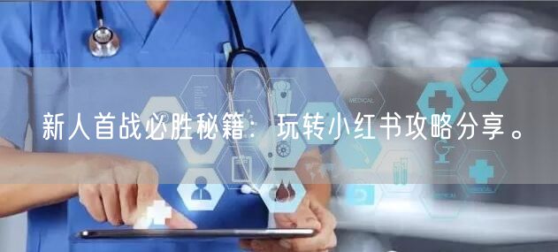 新人首战必胜秘籍：玩转小红书攻略分享。
