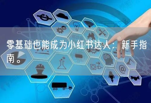 零基础也能成为小红书达人：新手指南。