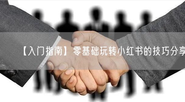 【入门指南】零基础玩转小红书的技巧分享