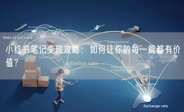 小红书笔记变现攻略：如何让你的每一篇都有价值？