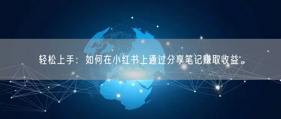 轻松上手：如何在小红书上通过分享笔记赚取收益。