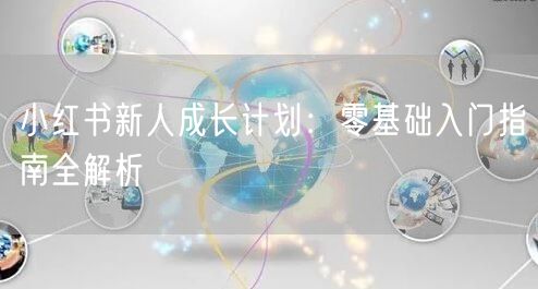 小红书新人成长计划：零基础入门指南全解析