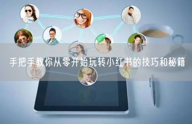 手把手教你从零开始玩转小红书的技巧和秘籍