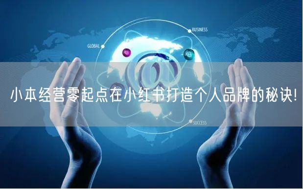 小本经营零起点在小红书打造个人品牌的秘诀!