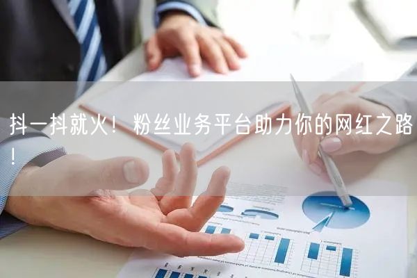 抖一抖就火！粉丝业务平台助力你的网红之路！