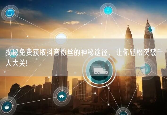 揭秘免费获取抖音粉丝的神秘途径，让你轻松突破千人大关!
