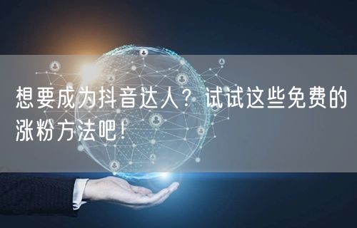 想要成为抖音达人？试试这些免费的涨粉方法吧！