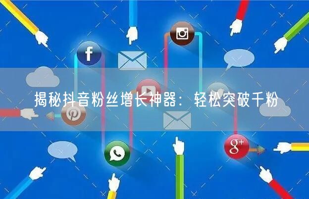揭秘抖音粉丝增长神器：轻松突破千粉