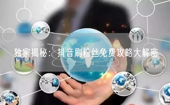 独家揭秘：抖音刷粉丝免费攻略大解密