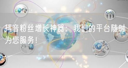 抖音粉丝增长神器：我们的平台随时为您服务！