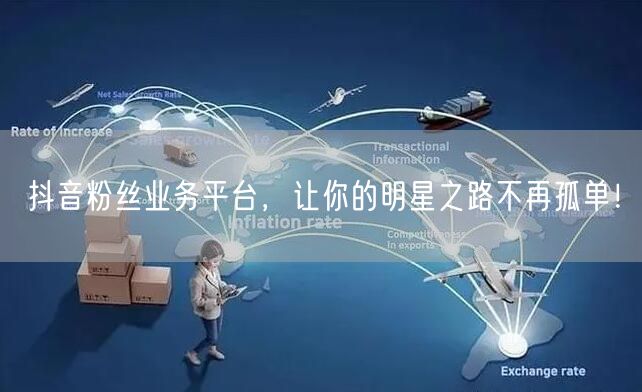 抖音粉丝业务平台，让你的明星之路不再孤单！