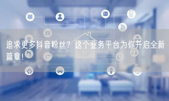 追求更多抖音粉丝？这个业务平台为你开启全新篇章！