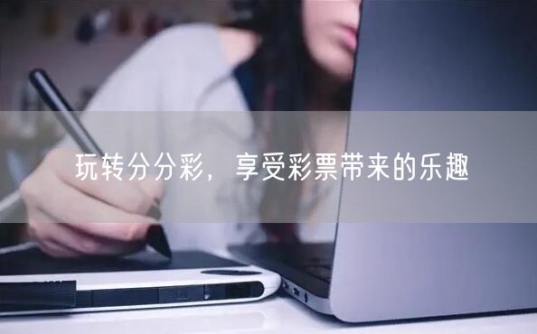 玩转分分彩，享受彩票带来的乐趣