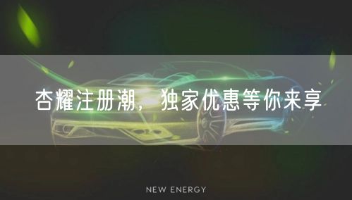杏耀注册潮，独家优惠等你来享